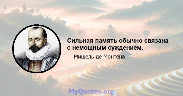 Сильная память обычно связана с немощным суждением.