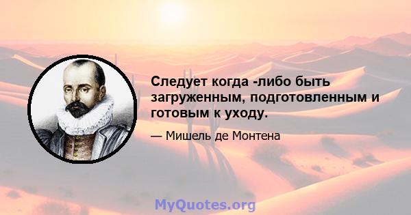 Следует когда -либо быть загруженным, подготовленным и готовым к уходу.