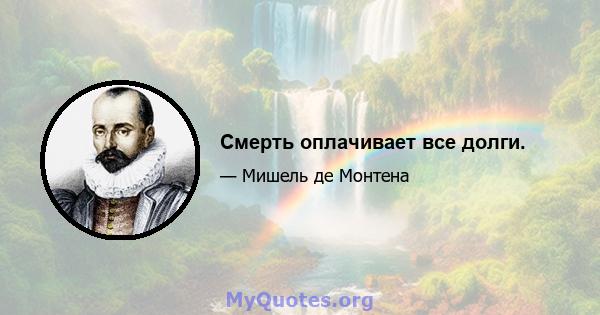 Смерть оплачивает все долги.