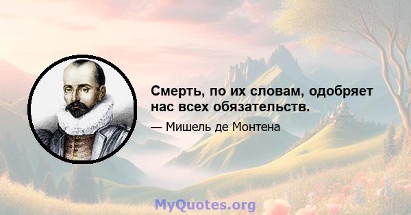 Смерть, по их словам, одобряет нас всех обязательств.