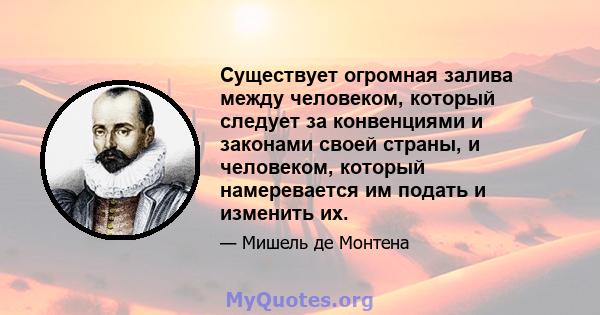 Существует огромная залива между человеком, который следует за конвенциями и законами своей страны, и человеком, который намеревается им подать и изменить их.