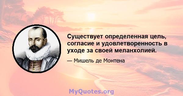 Существует определенная цель, согласие и удовлетворенность в уходе за своей меланхолией.