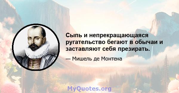 Сыпь и непрекращающаяся ругательство бегают в обычаи и заставляют себя презирать.