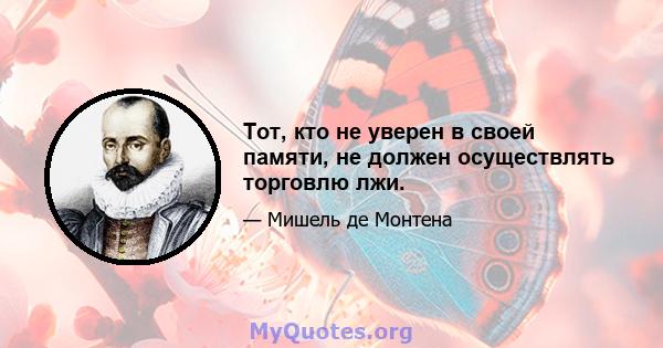 Тот, кто не уверен в своей памяти, не должен осуществлять торговлю лжи.