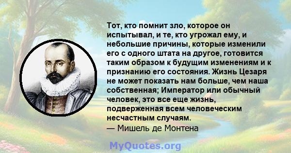 Тот, кто помнит зло, которое он испытывал, и те, кто угрожал ему, и небольшие причины, которые изменили его с одного штата на другое, готовится таким образом к будущим изменениям и к признанию его состояния. Жизнь