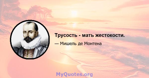 Трусость - мать жестокости.