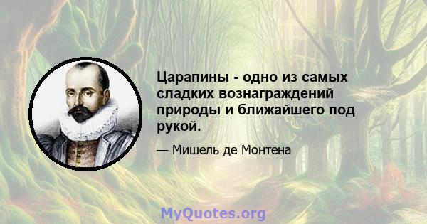 Царапины - одно из самых сладких вознаграждений природы и ближайшего под рукой.