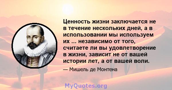 Ценность жизни заключается не в течение нескольких дней, а в использовании мы используем их ... независимо от того, считаете ли вы удовлетворение в жизни, зависит не от вашей истории лет, а от вашей воли.