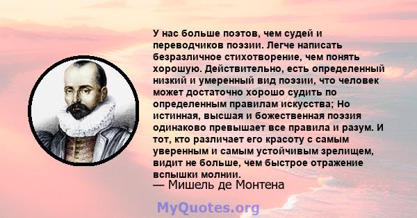 У нас больше поэтов, чем судей и переводчиков поэзии. Легче написать безразличное стихотворение, чем понять хорошую. Действительно, есть определенный низкий и умеренный вид поэзии, что человек может достаточно хорошо