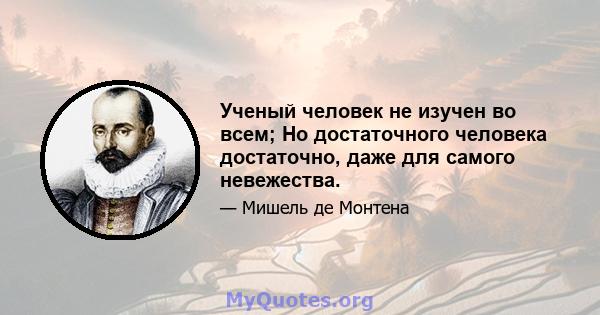 Ученый человек не изучен во всем; Но достаточного человека достаточно, даже для самого невежества.