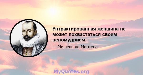 Унтрактированная женщина не может похвастаться своим целомудрием.