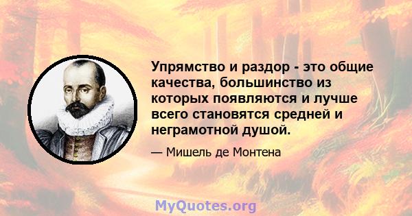 Упрямство и раздор - это общие качества, большинство из которых появляются и лучше всего становятся средней и неграмотной душой.