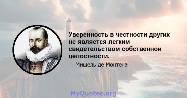 Уверенность в честности других не является легким свидетельством собственной целостности.