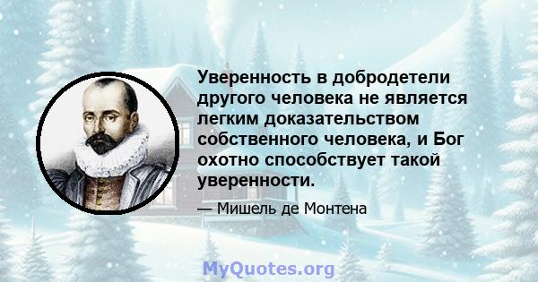 Уверенность в добродетели другого человека не является легким доказательством собственного человека, и Бог охотно способствует такой уверенности.