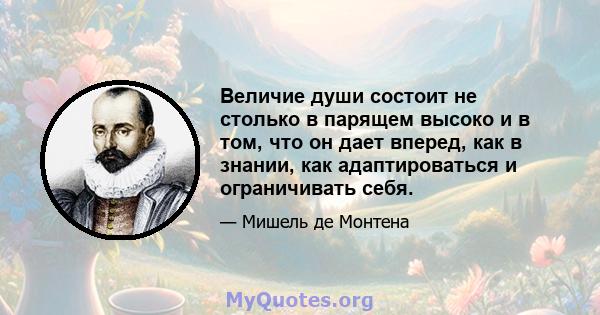 Величие души состоит не столько в парящем высоко и в том, что он дает вперед, как в знании, как адаптироваться и ограничивать себя.