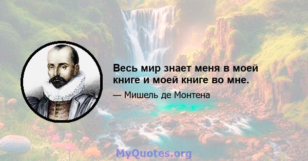 Весь мир знает меня в моей книге и моей книге во мне.