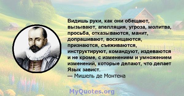 Видишь руки, как они обещают, вызывают, апелляция, угроза, молитва, просьба, отказываются, манит, допрашивают, восхищаются, признаются, съеживаются, инструктируют, командуют, издеваются и не кроме, с изменением и