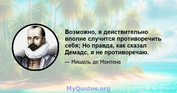 Возможно, я действительно вполне случится противоречить себя; Но правда, как сказал Демадс, я не противоречаю.