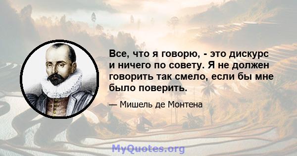 Все, что я говорю, - это дискурс и ничего по совету. Я не должен говорить так смело, если бы мне было поверить.