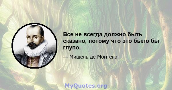 Все не всегда должно быть сказано, потому что это было бы глупо.