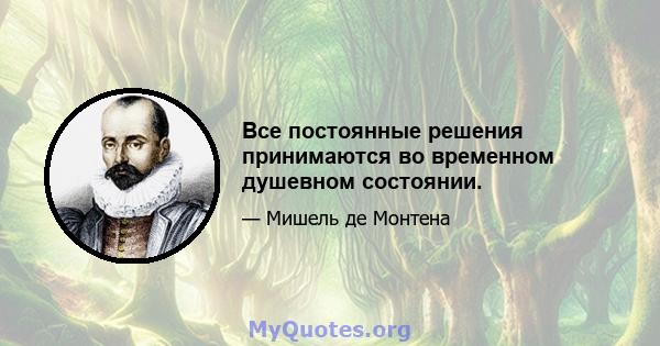 Все постоянные решения принимаются во временном душевном состоянии.