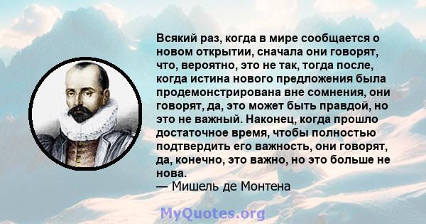 Всякий раз, когда в мире сообщается о новом открытии, сначала они говорят, что, вероятно, это не так, тогда после, когда истина нового предложения была продемонстрирована вне сомнения, они говорят, да, это может быть