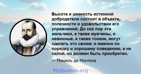 Высота и ценность истинной добродетели состоит в объекте, полезности и удовольствии его упражнений; До сих пор эти мальчики, а также мужчины, и невинные, а также тонкие, могут сделать это своим; и именно по порядку и