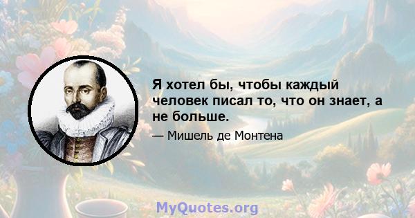 Я хотел бы, чтобы каждый человек писал то, что он знает, а не больше.