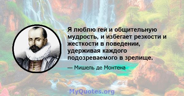 Я люблю гей и общительную мудрость, и избегает резкости и жесткости в поведении, удерживая каждого подозреваемого в зрелище.