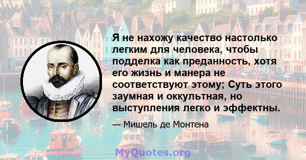 Я не нахожу качество настолько легким для человека, чтобы подделка как преданность, хотя его жизнь и манера не соответствуют этому; Суть этого заумная и оккультная, но выступления легко и эффектны.