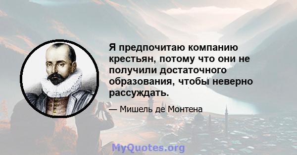 Я предпочитаю компанию крестьян, потому что они не получили достаточного образования, чтобы неверно рассуждать.