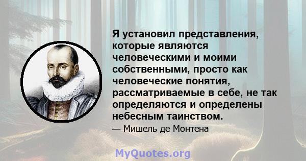 Я установил представления, которые являются человеческими и моими собственными, просто как человеческие понятия, рассматриваемые в себе, не так определяются и определены небесным таинством.