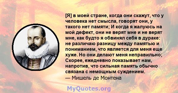 [Я] в моей стране, когда они скажут, что у человека нет смысла, говорят они, у такого нет памяти; И когда я жалуюсь на мой дефект, они не верят мне и не верят мне, как будто я обвинял себя в дураке: не различаю разницу