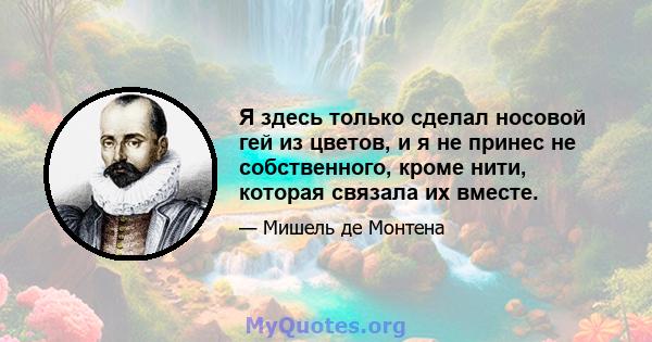 Я здесь только сделал носовой гей из цветов, и я не принес не собственного, кроме нити, которая связала их вместе.