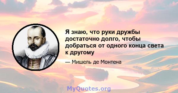 Я знаю, что руки дружбы достаточно долго, чтобы добраться от одного конца света к другому