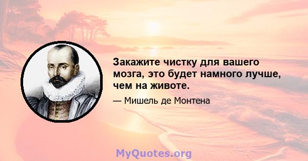 Закажите чистку для вашего мозга, это будет намного лучше, чем на животе.