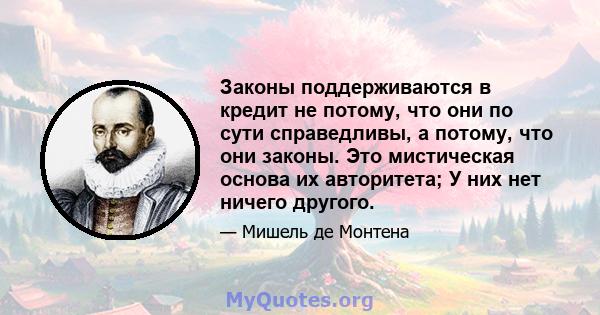 Законы поддерживаются в кредит не потому, что они по сути справедливы, а потому, что они законы. Это мистическая основа их авторитета; У них нет ничего другого.