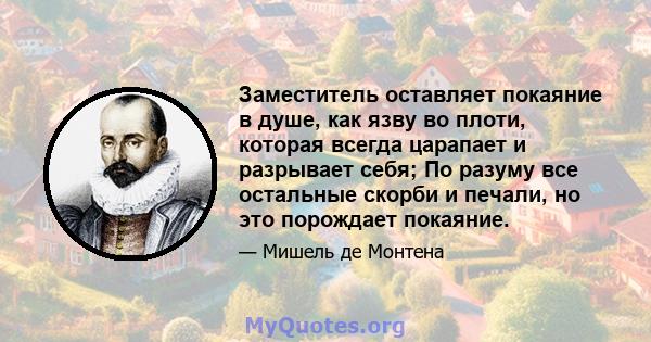 Заместитель оставляет покаяние в душе, как язву во плоти, которая всегда царапает и разрывает себя; По разуму все остальные скорби и печали, но это порождает покаяние.