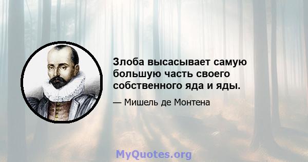 Злоба высасывает самую большую часть своего собственного яда и яды.