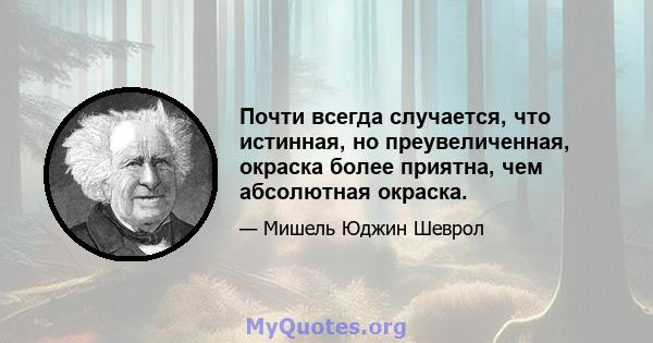 Почти всегда случается, что истинная, но преувеличенная, окраска более приятна, чем абсолютная окраска.