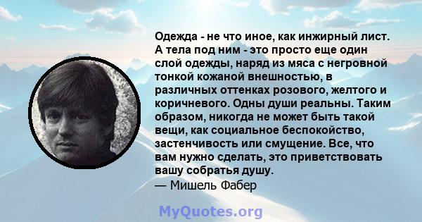 Одежда - не что иное, как инжирный лист. А тела под ним - это просто еще один слой одежды, наряд из мяса с негровной тонкой кожаной внешностью, в различных оттенках розового, желтого и коричневого. Одны души реальны.