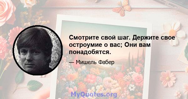 Смотрите свой шаг. Держите свое остроумие о вас; Они вам понадобятся.