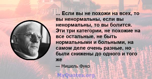 ... Если вы не похожи на всех, то вы ненормальны, если вы ненормальны, то вы болится. Эти три категории, не похожие на все остальные, не быть нормальными и больными, на самом деле очень разные, но были снижены до одного 