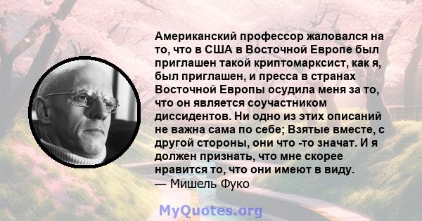 Американский профессор жаловался на то, что в США в Восточной Европе был приглашен такой криптомарксист, как я, был приглашен, и пресса в странах Восточной Европы осудила меня за то, что он является соучастником