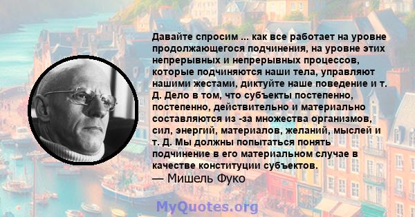 Давайте спросим ... как все работает на уровне продолжающегося подчинения, на уровне этих непрерывных и непрерывных процессов, которые подчиняются наши тела, управляют нашими жестами, диктуйте наше поведение и т. Д.