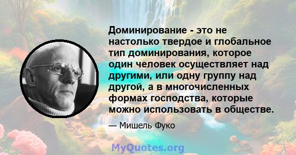 Доминирование - это не настолько твердое и глобальное тип доминирования, которое один человек осуществляет над другими, или одну группу над другой, а в многочисленных формах господства, которые можно использовать в