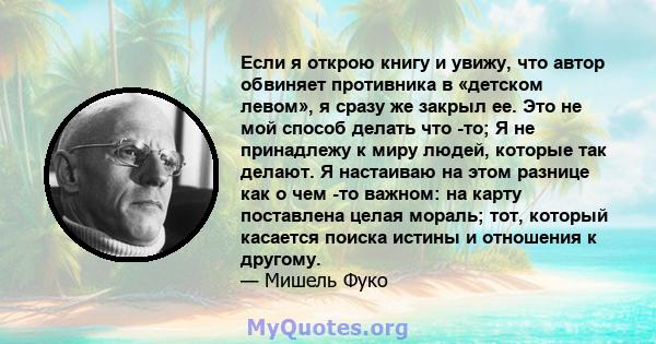 Если я открою книгу и увижу, что автор обвиняет противника в «детском левом», я сразу же закрыл ее. Это не мой способ делать что -то; Я не принадлежу к миру людей, которые так делают. Я настаиваю на этом разнице как о