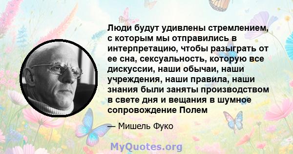 Люди будут удивлены стремлением, с которым мы отправились в интерпретацию, чтобы разыграть от ее сна, сексуальность, которую все дискуссии, наши обычаи, наши учреждения, наши правила, наши знания были заняты