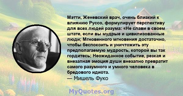 Мэтти, Женевский врач, очень близкий к влиянию Руссо, формулирует перспективу для всех людей разума: «Не слави в своем штате, если вы мудрые и цивилизованные люди; Мгновенного мгновения достаточно, чтобы беспокоить и