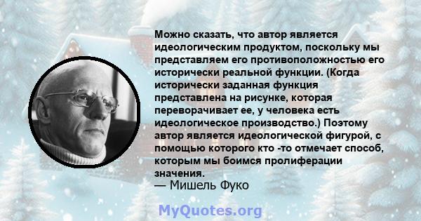 Можно сказать, что автор является идеологическим продуктом, поскольку мы представляем его противоположностью его исторически реальной функции. (Когда исторически заданная функция представлена ​​на рисунке, которая